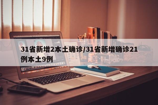 31省新增2本土确诊/31省新增确诊21例本土9例