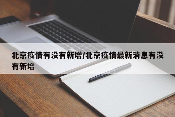 北京疫情有没有新增/北京疫情最新消息有没有新增