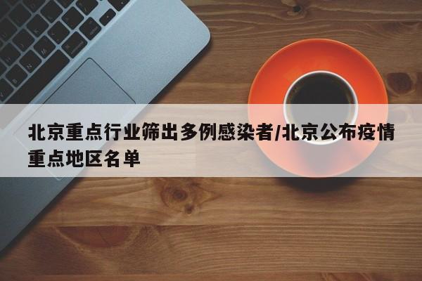 北京重点行业筛出多例感染者/北京公布疫情重点地区名单