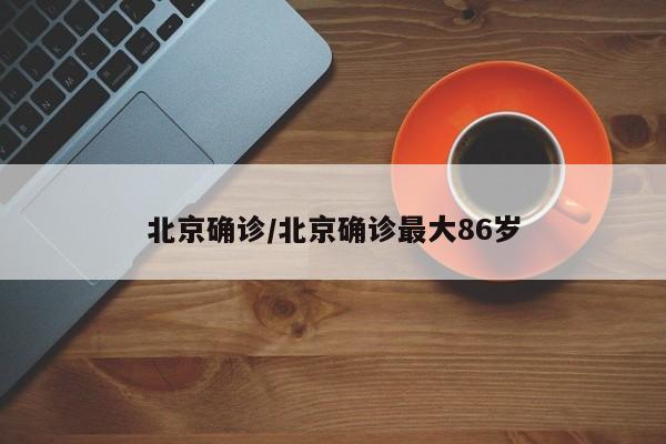 北京确诊/北京确诊最大86岁