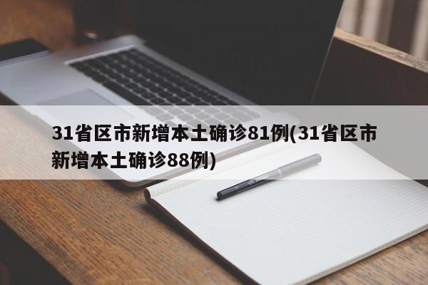 31省区市新增本土确诊81例(31省区市新增本土确诊88例)