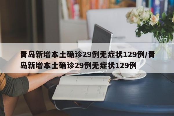 青岛新增本土确诊29例无症状129例/青岛新增本土确诊29例无症状129例