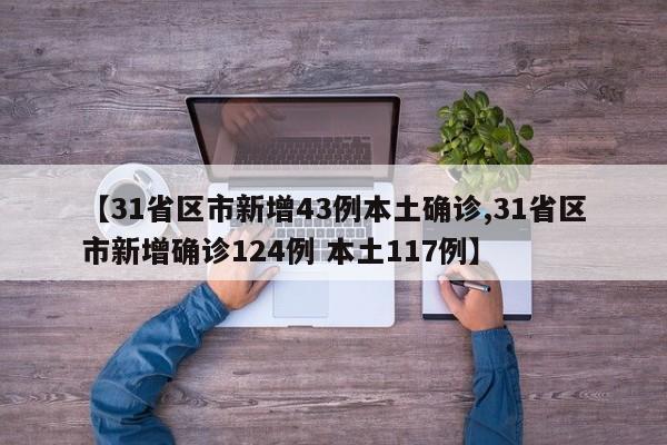 【31省区市新增43例本土确诊,31省区市新增确诊124例 本土117例】