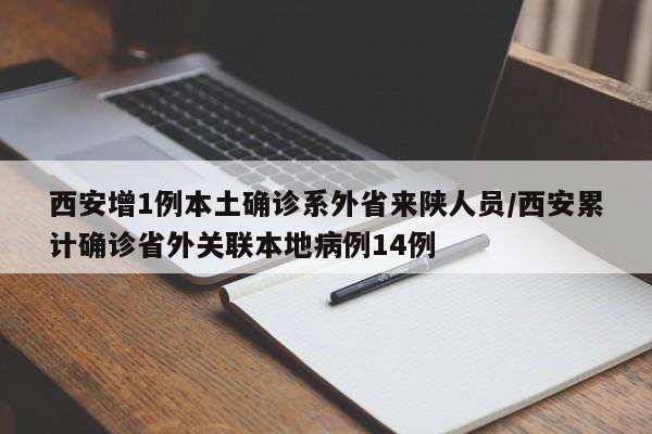 西安增1例本土确诊系外省来陕人员/西安累计确诊省外关联本地病例14例