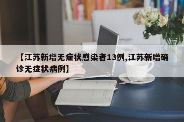 【江苏新增无症状感染者13例,江苏新增确诊无症状病例】