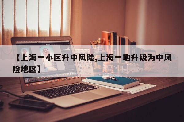 【上海一小区升中风险,上海一地升级为中风险地区】