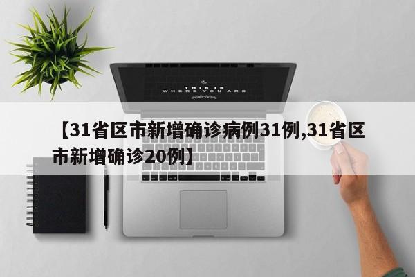 【31省区市新增确诊病例31例,31省区市新增确诊20例】