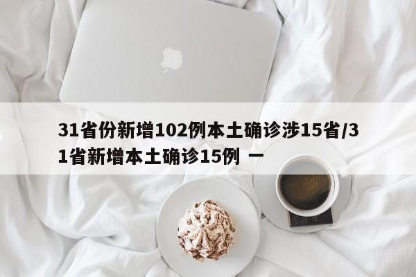 31省份新增102例本土确诊涉15省/31省新增本土确诊15例 一