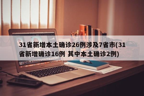 31省新增本土确诊26例涉及7省市(31省新增确诊16例 其中本土确诊2例)