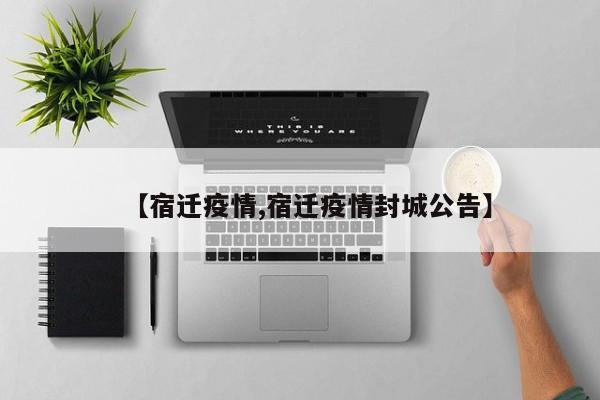 【宿迁疫情,宿迁疫情封城公告】