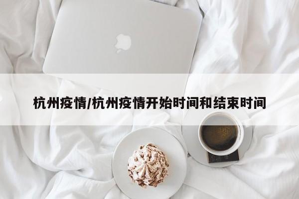 杭州疫情/杭州疫情开始时间和结束时间