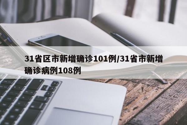 31省区市新增确诊101例/31省市新增确诊病例108例