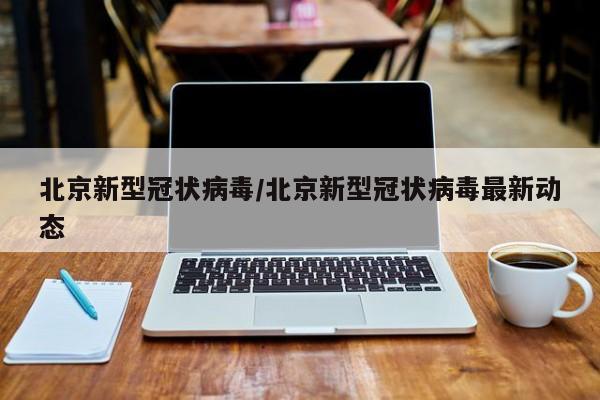 北京新型冠状病毒/北京新型冠状病毒最新动态