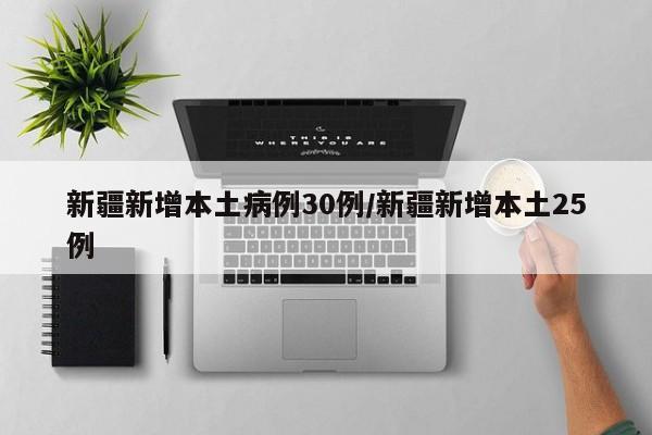 新疆新增本土病例30例/新疆新增本土25例