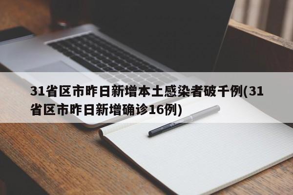 31省区市昨日新增本土感染者破千例(31省区市昨日新增确诊16例)