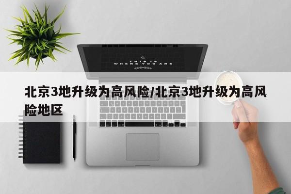 北京3地升级为高风险/北京3地升级为高风险地区