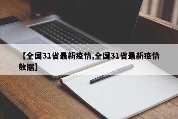 【全国31省最新疫情,全国31省最新疫情数据】
