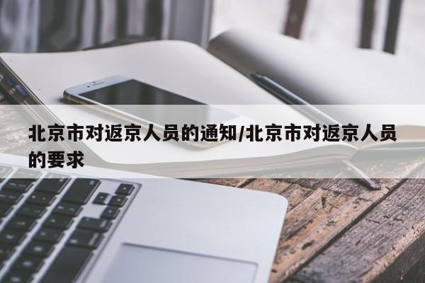 北京市对返京人员的通知/北京市对返京人员的要求