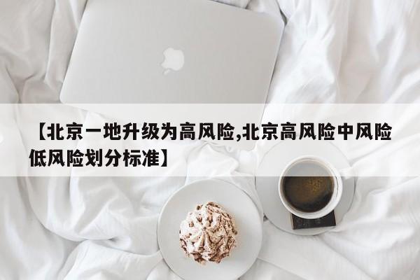 【北京一地升级为高风险,北京高风险中风险低风险划分标准】