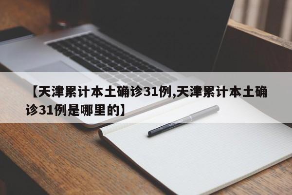【天津累计本土确诊31例,天津累计本土确诊31例是哪里的】