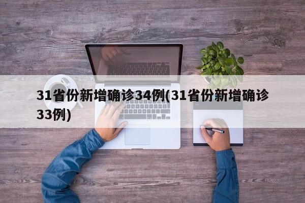 31省份新增确诊34例(31省份新增确诊33例)