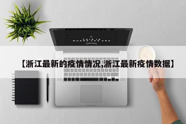【浙江最新的疫情情况,浙江最新疫情数据】