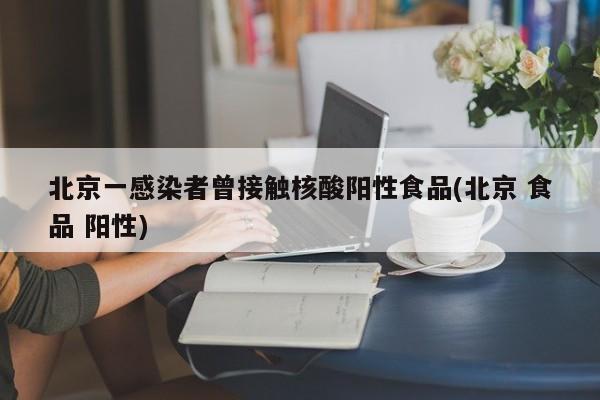 北京一感染者曾接触核酸阳性食品(北京 食品 阳性)