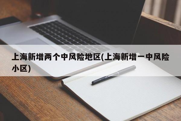 上海新增两个中风险地区(上海新增一中风险小区)