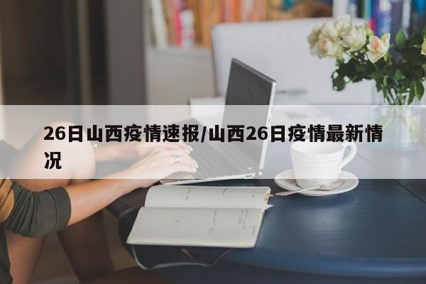26日山西疫情速报/山西26日疫情最新情况