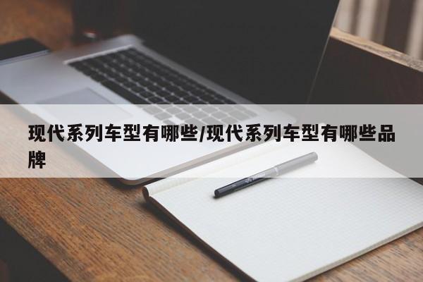 现代系列车型有哪些/现代系列车型有哪些品牌