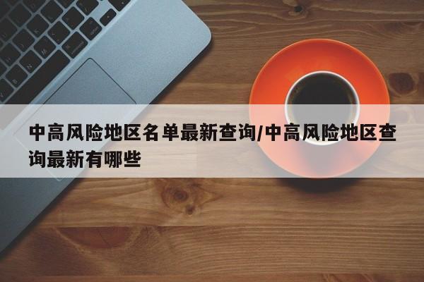 中高风险地区名单最新查询/中高风险地区查询最新有哪些