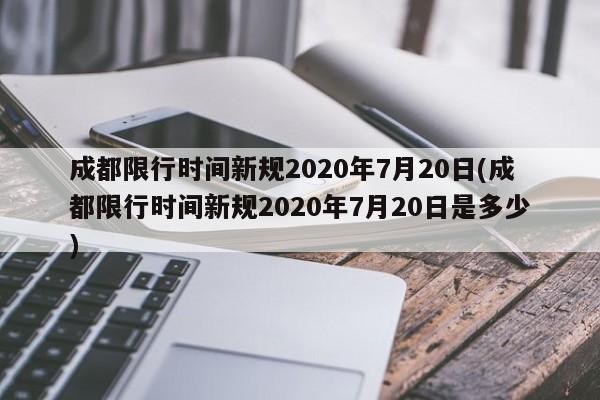 成都限行时间新规2020年7月20日(成都限行时间新规2020年7月20日是多少)