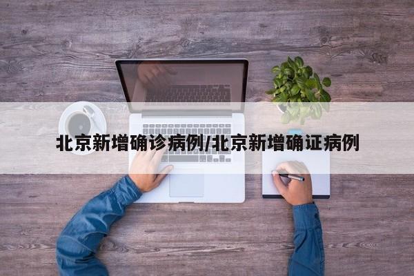 北京新增确诊病例/北京新增确证病例
