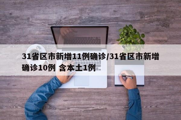 31省区市新增11例确诊/31省区市新增确诊10例 含本土1例