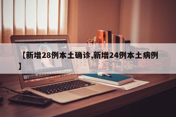 【新增28例本土确诊,新增24例本土病例】