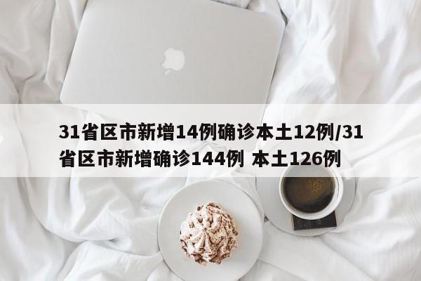 31省区市新增14例确诊本土12例/31省区市新增确诊144例 本土126例