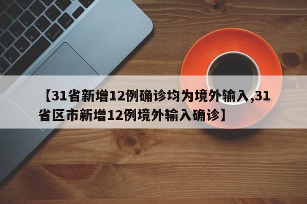 【31省新增12例确诊均为境外输入,31省区市新增12例境外输入确诊】