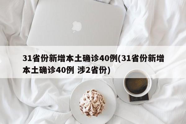 31省份新增本土确诊40例(31省份新增本土确诊40例 涉2省份)