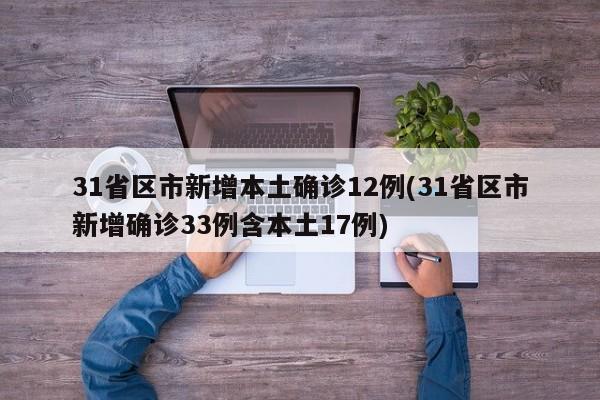 31省区市新增本土确诊12例(31省区市新增确诊33例含本土17例)