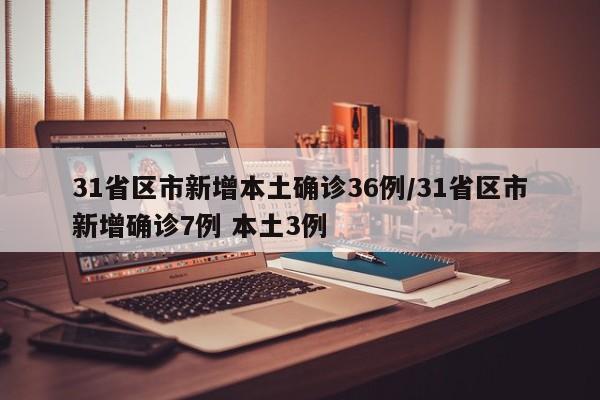31省区市新增本土确诊36例/31省区市新增确诊7例 本土3例