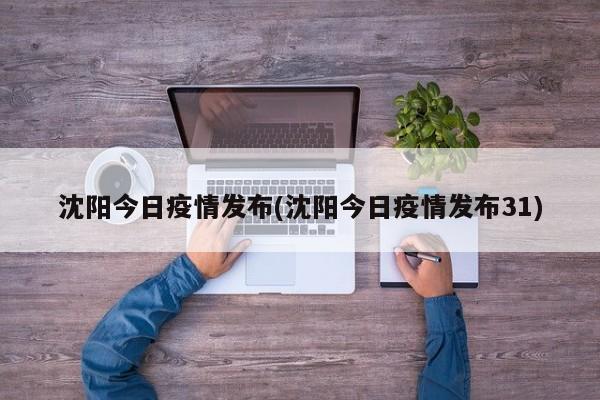 沈阳今日疫情发布(沈阳今日疫情发布31)