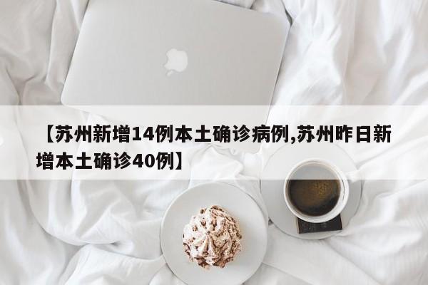 【苏州新增14例本土确诊病例,苏州昨日新增本土确诊40例】