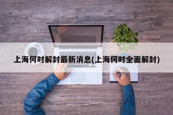 上海何时解封最新消息(上海何时全面解封)