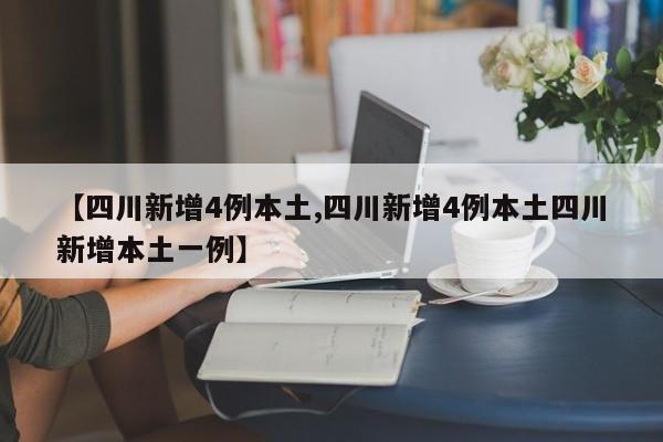 【四川新增4例本土,四川新增4例本土四川新增本土一例】