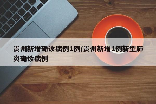 贵州新增确诊病例1例/贵州新增1例新型肺炎确诊病例