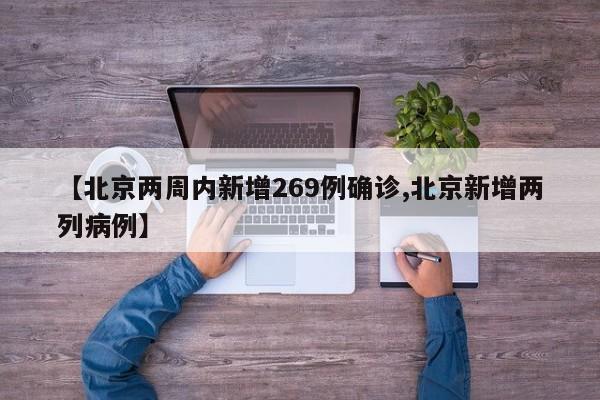 【北京两周内新增269例确诊,北京新增两列病例】