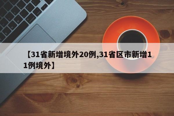【31省新增境外20例,31省区市新增11例境外】