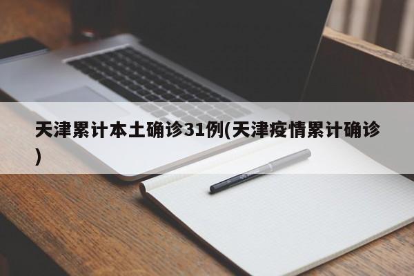 天津累计本土确诊31例(天津疫情累计确诊)