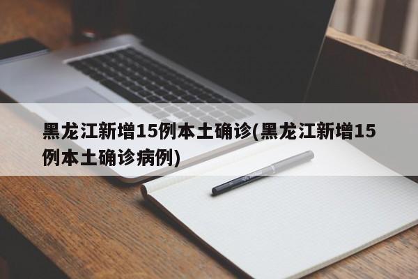 黑龙江新增15例本土确诊(黑龙江新增15例本土确诊病例)