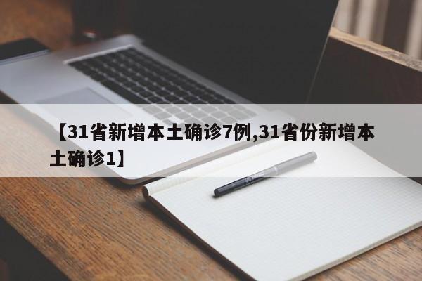 【31省新增本土确诊7例,31省份新增本土确诊1】
